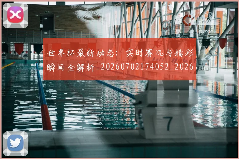 世界杯最新动态:实时赛况与精彩瞬间全解析_20260702174052_20260715191012