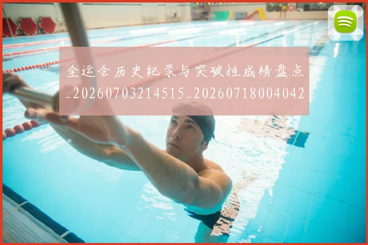 全运会历史纪录与突破性成绩盘点_20260703214515_20260718004042