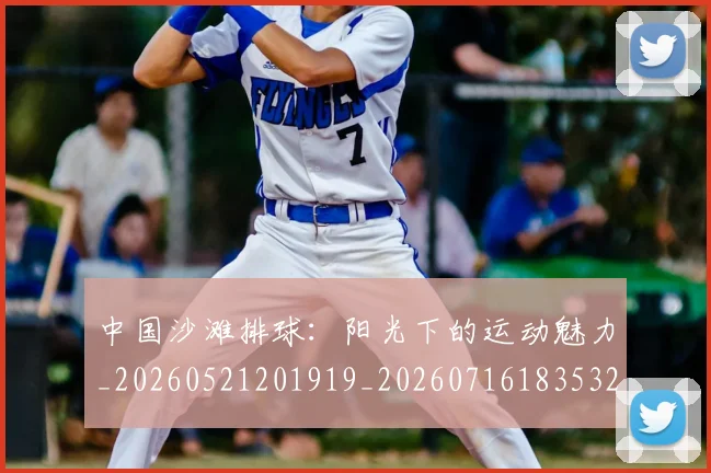 中国沙滩排球：阳光下的运动魅力_20260521201919_20260716183532