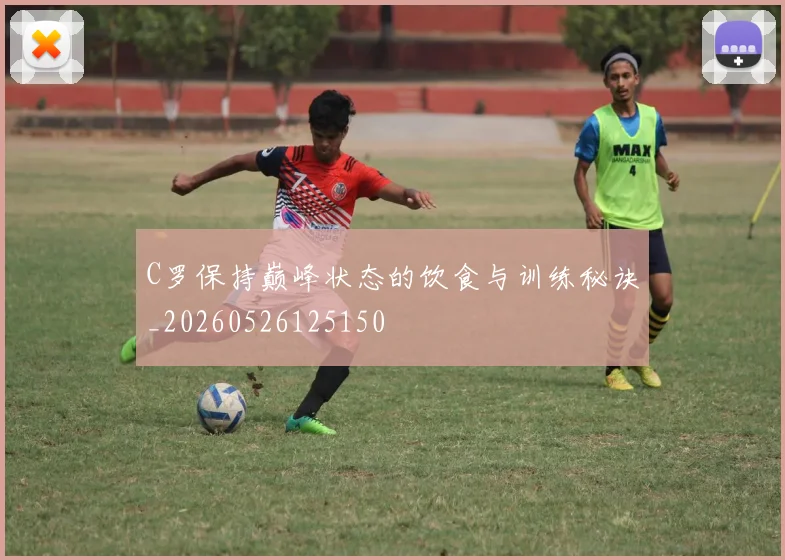 C罗保持巅峰状态的饮食与训练秘诀_20260526125150