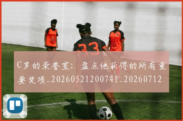 C罗的荣誉室:盘点他获得的所有重要奖项_20260521200741_20260712052628
