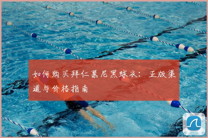 如何购买拜仁慕尼黑球衣：正版渠道与价格指南