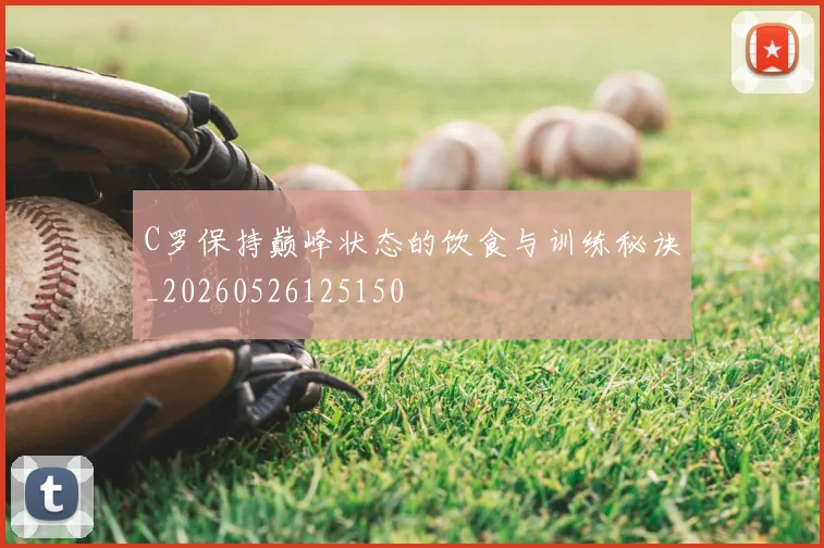 C罗保持巅峰状态的饮食与训练秘诀_20260526125150