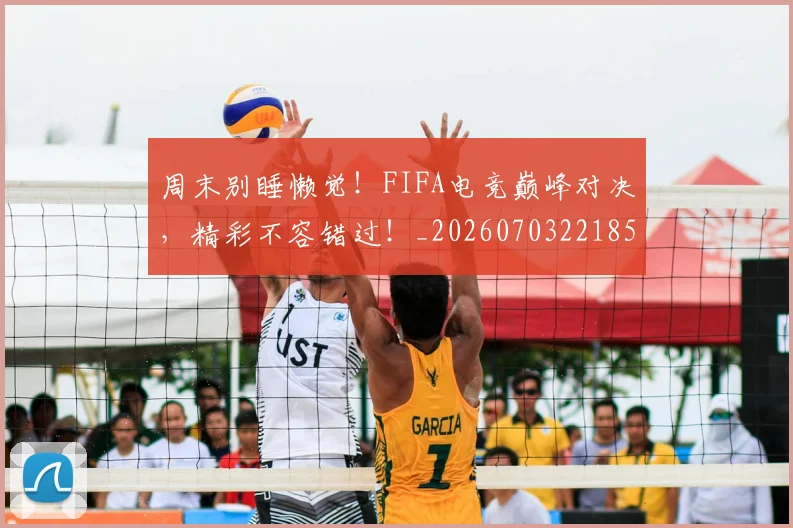 周末别睡懒觉！FIFA电竞巅峰对决，精彩不容错过！_20260703221859