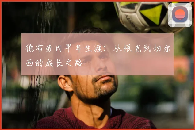 德布劳内早年生涯：从根克到切尔西的成长之路