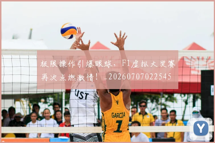 极限操作引爆眼球，F1虚拟大奖赛再次点燃激情！_20260707022545