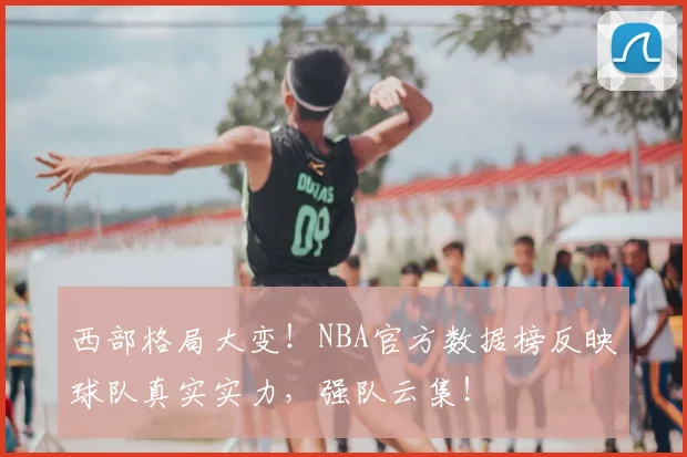 西部格局大变！NBA官方数据榜反映球队真实实力，强队云集！
