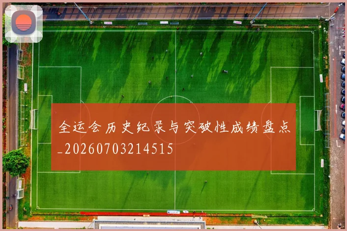 全运会历史纪录与突破性成绩盘点_20260703214515