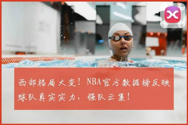 西部格局大变！NBA官方数据榜反映球队真实实力，强队云集！