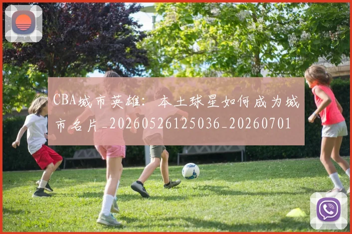 CBA城市英雄：本土球星如何成为城市名片_20260526125036_20260701210452_20260712044311