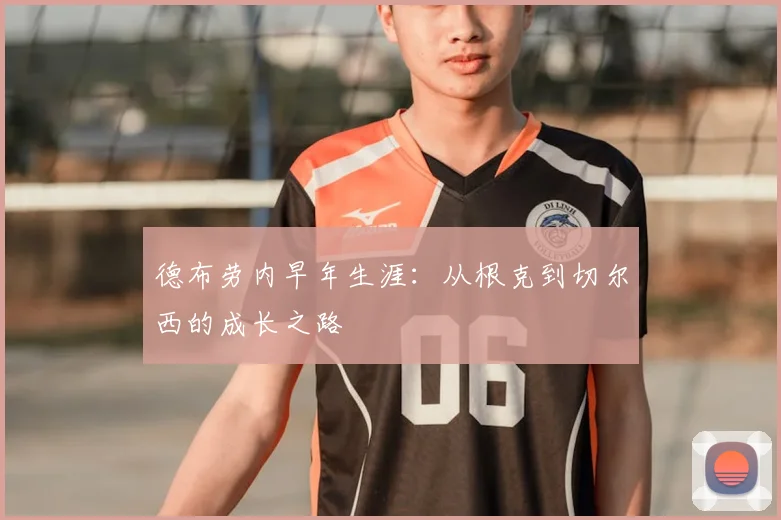 德布劳内早年生涯：从根克到切尔西的成长之路