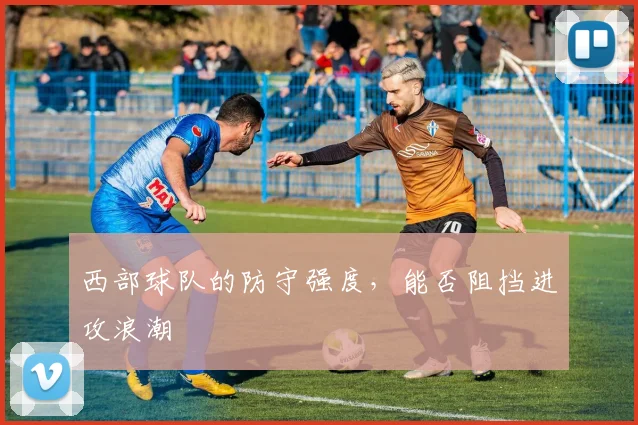西部球队的防守强度，能否阻挡进攻浪潮