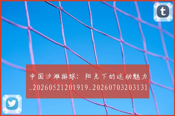 中国沙滩排球：阳光下的运动魅力_20260521201919_20260703203131