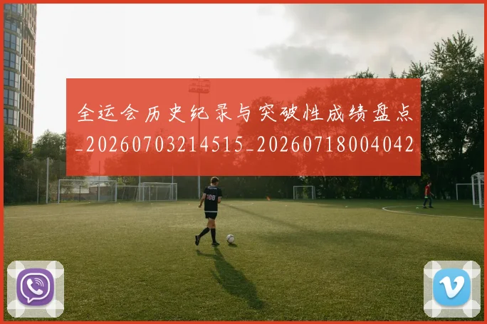 全运会历史纪录与突破性成绩盘点_20260703214515_20260718004042
