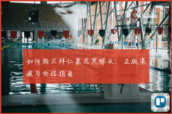 如何购买拜仁慕尼黑球衣：正版渠道与价格指南