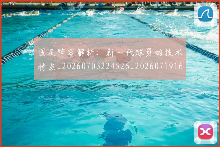 国足阵容解析:新一代球员的技术特点_20260703224526_20260719165536